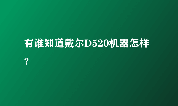 有谁知道戴尔D520机器怎样？