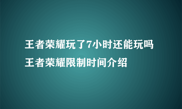 王者荣耀玩了7小时还能玩吗 王者荣耀限制时间介绍