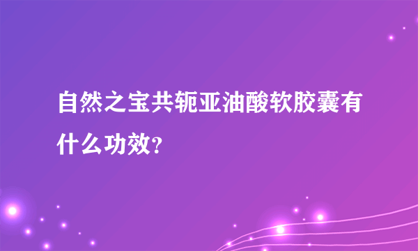 自然之宝共轭亚油酸软胶囊有什么功效？