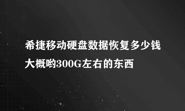 希捷移动硬盘数据恢复多少钱大概哟300G左右的东西