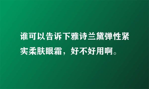 谁可以告诉下雅诗兰黛弹性紧实柔肤眼霜，好不好用啊。