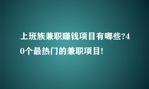 上班族兼职赚钱项目有哪些?40个最热门的兼职项目!