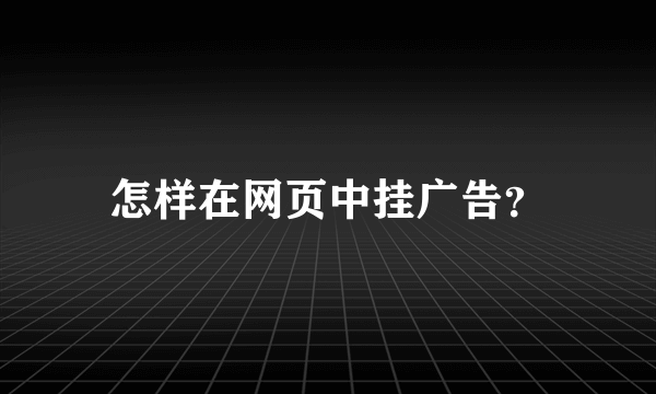 怎样在网页中挂广告？