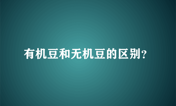 有机豆和无机豆的区别？