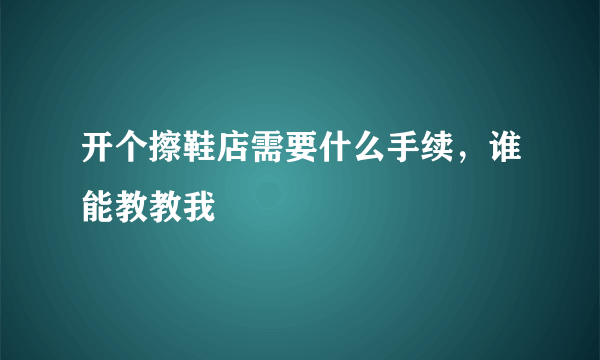 开个擦鞋店需要什么手续，谁能教教我