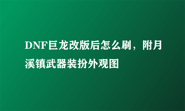 DNF巨龙改版后怎么刷，附月溪镇武器装扮外观图