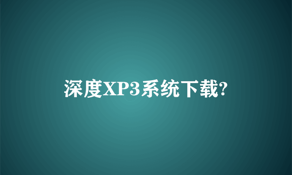 深度XP3系统下载?