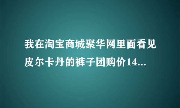 我在淘宝商城聚华网里面看见皮尔卡丹的裤子团购价148元，原价是500多的！不知道真假！