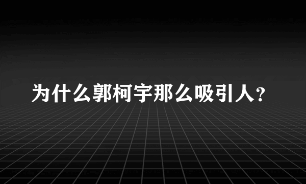 为什么郭柯宇那么吸引人？