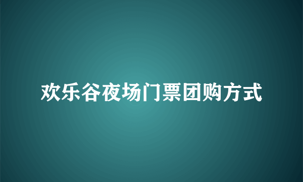 欢乐谷夜场门票团购方式