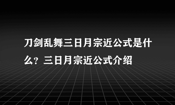 刀剑乱舞三日月宗近公式是什么？三日月宗近公式介绍