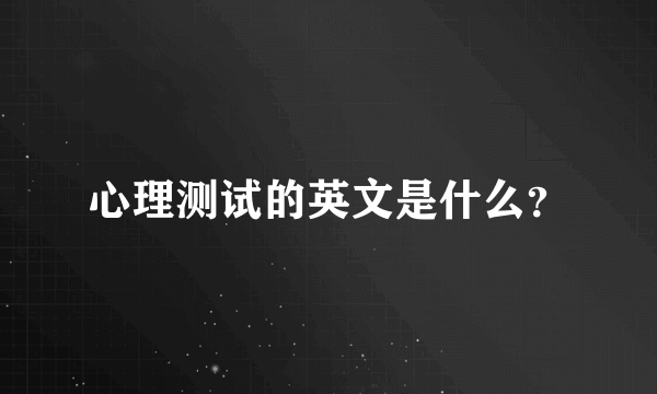 心理测试的英文是什么？