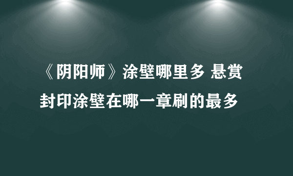 《阴阳师》涂壁哪里多 悬赏封印涂壁在哪一章刷的最多