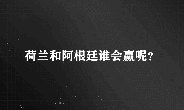 荷兰和阿根廷谁会赢呢？