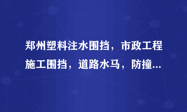 郑州塑料注水围挡，市政工程施工围挡，道路水马，防撞桶厂家？水马围挡厂家报价？