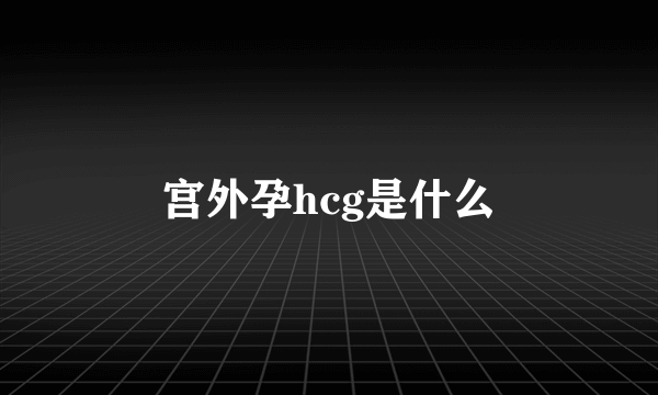 宫外孕hcg是什么