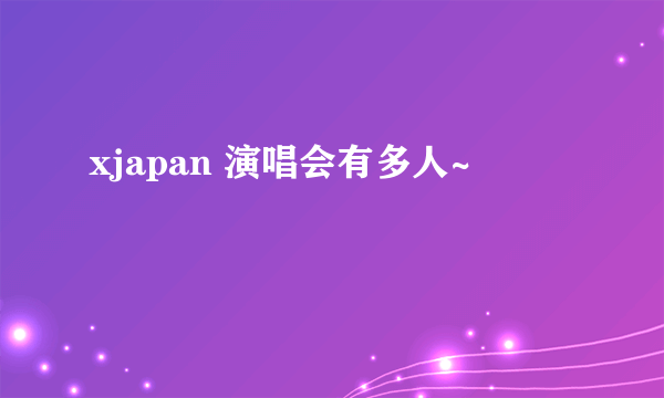 xjapan 演唱会有多人~