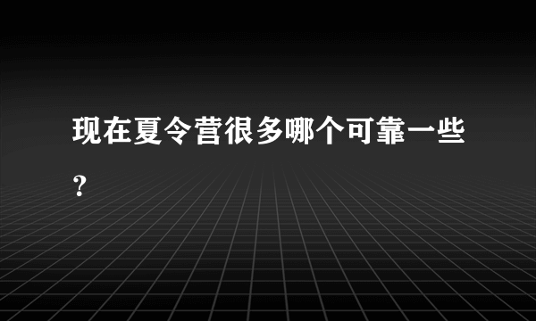 现在夏令营很多哪个可靠一些？