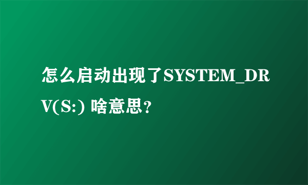 怎么启动出现了SYSTEM_DRV(S:) 啥意思？