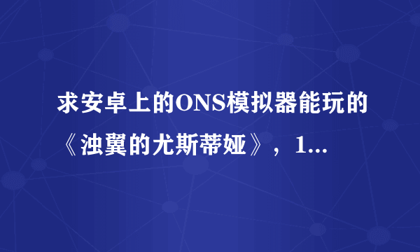 求安卓上的ONS模拟器能玩的《浊翼的尤斯蒂娅》，115网盘不能下了