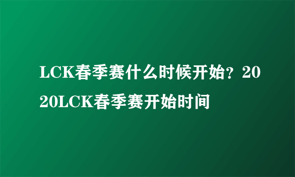 LCK春季赛什么时候开始？2020LCK春季赛开始时间