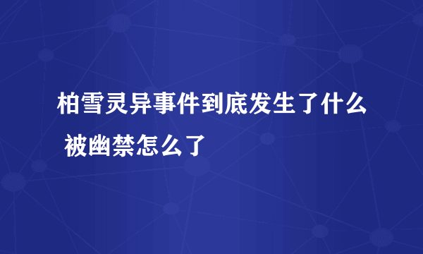 柏雪灵异事件到底发生了什么 被幽禁怎么了