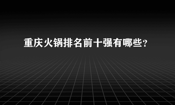 重庆火锅排名前十强有哪些？