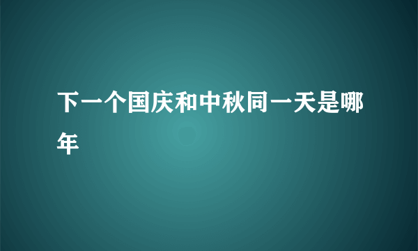 下一个国庆和中秋同一天是哪年