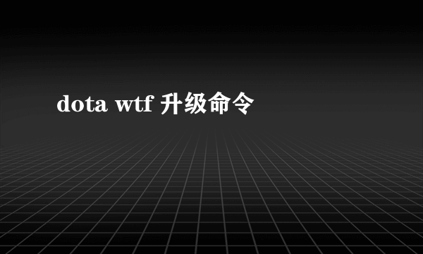 dota wtf 升级命令