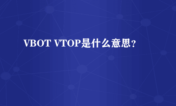 VBOT VTOP是什么意思？