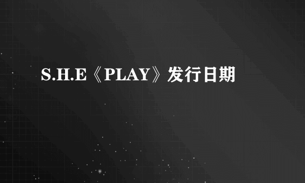 S.H.E《PLAY》发行日期