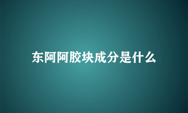 东阿阿胶块成分是什么