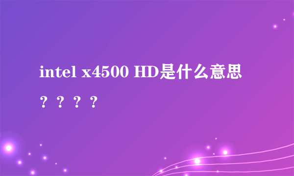 intel x4500 HD是什么意思？？？？