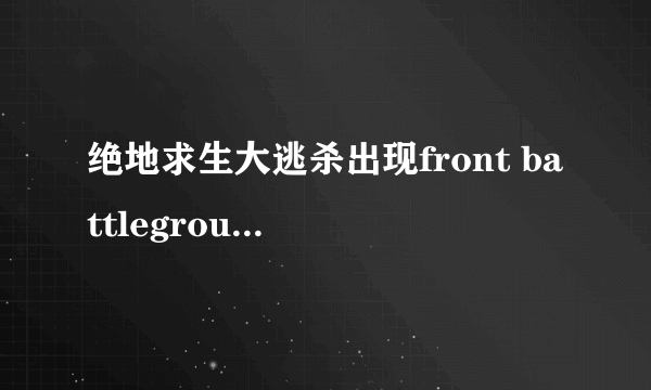 绝地求生大逃杀出现front battlegrounds怎么办