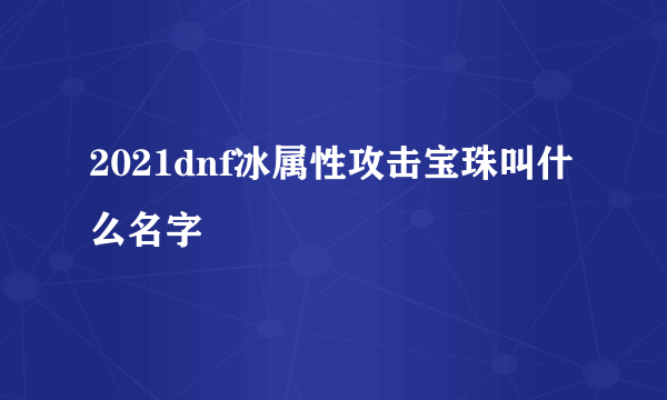 2021dnf冰属性攻击宝珠叫什么名字