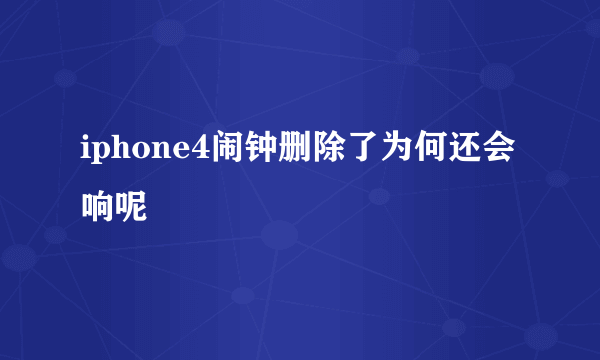 iphone4闹钟删除了为何还会响呢