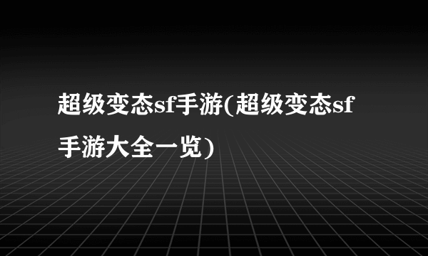 超级变态sf手游(超级变态sf手游大全一览)