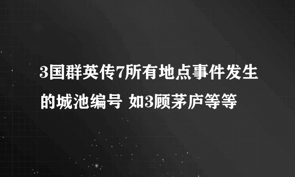 3国群英传7所有地点事件发生的城池编号 如3顾茅庐等等