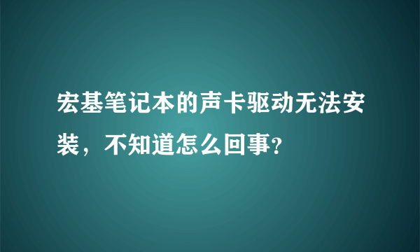 宏基笔记本的声卡驱动无法安装，不知道怎么回事？