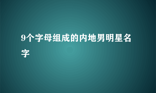 9个字母组成的内地男明星名字