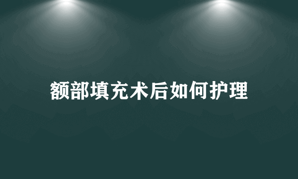 额部填充术后如何护理