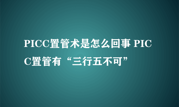 PICC置管术是怎么回事 PICC置管有“三行五不可”