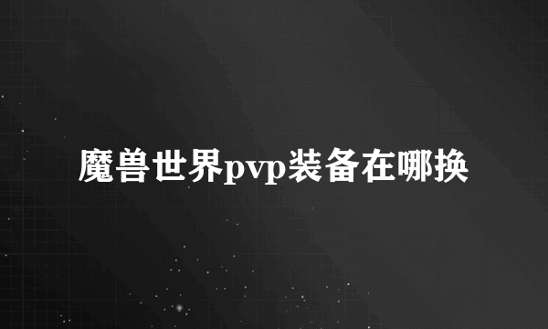 魔兽世界pvp装备在哪换