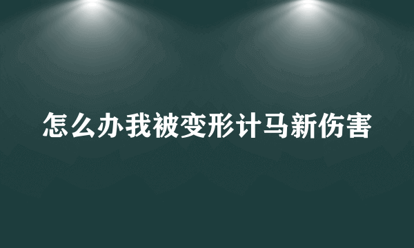 怎么办我被变形计马新伤害