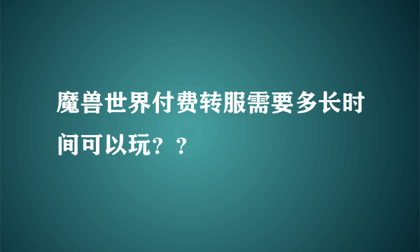 魔兽世界付费转服需要多长时间可以玩？？