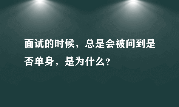 面试的时候，总是会被问到是否单身，是为什么？