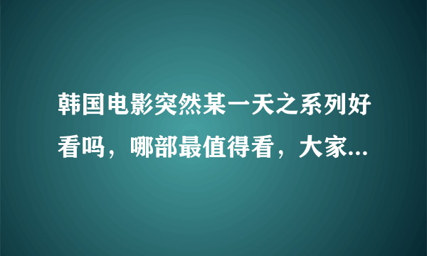 韩国电影突然某一天之系列好看吗，哪部最值得看，大家给说说谢谢了！！