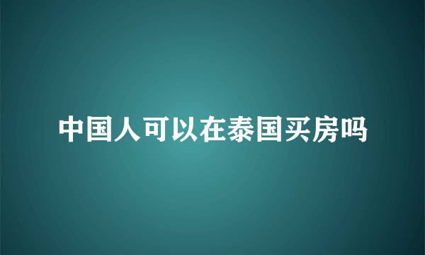 中国人可以在泰国买房吗