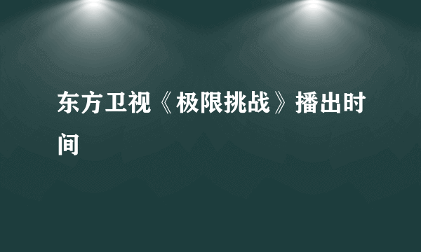 东方卫视《极限挑战》播出时间