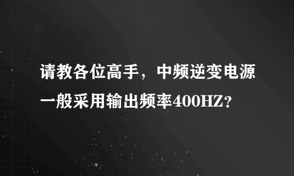 请教各位高手，中频逆变电源一般采用输出频率400HZ？